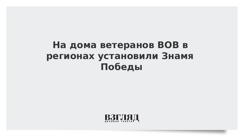 На дома ветеранов ВОВ в регионах установили Знамя Победы