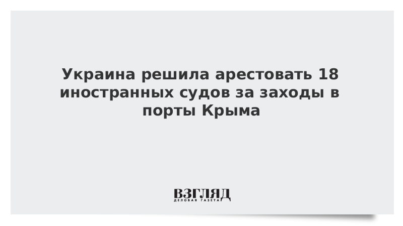 Украина решила арестовать 18 иностранных судов за заходы в порты Крыма