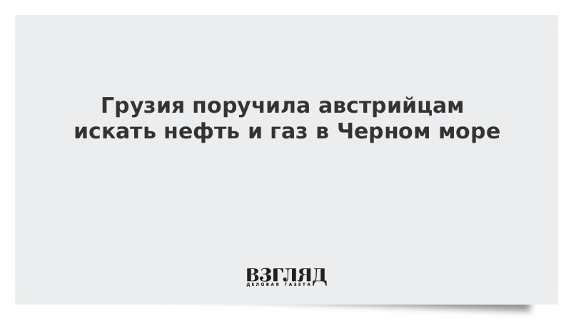 Грузия поручила австрийцам искать нефть и газ в Черном море