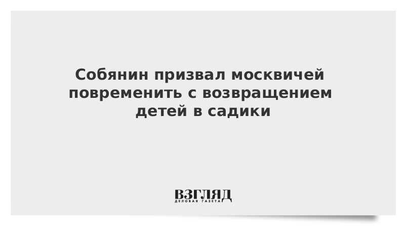 Собянин призвал москвичей повременить с возвращением детей в садики