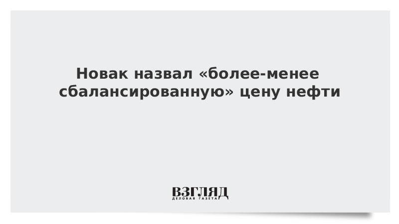 Новак назвал «более-менее сбалансированную» цену нефти