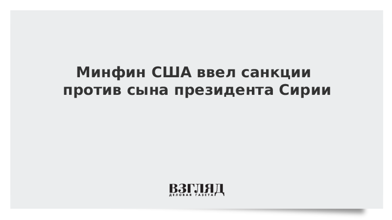 Минфин США ввел санкции против сына президента Сирии