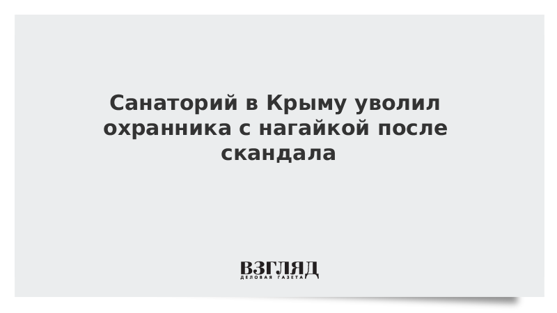 Санаторий в Крыму уволил охранника с нагайкой после скандала