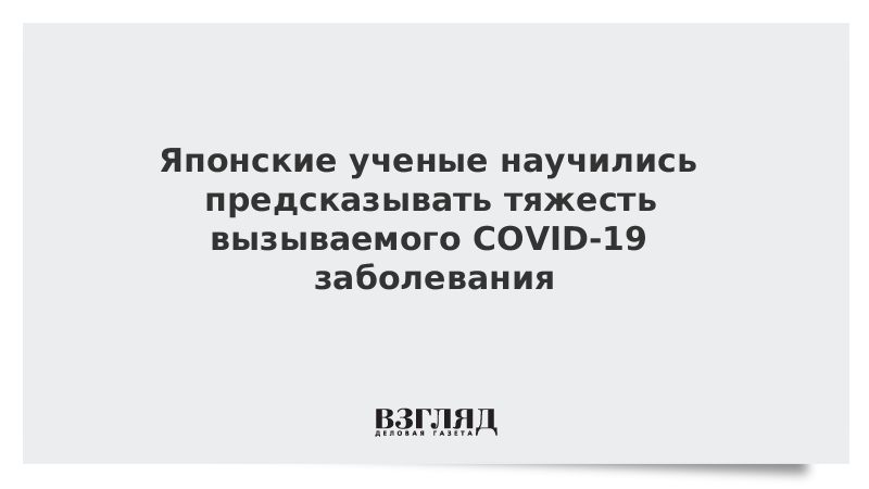 Японские ученые научились предсказывать тяжесть вызываемого COVID-19 заболевания