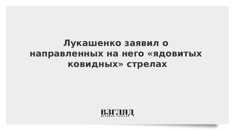 Лукашенко заявил о направленных на него «ядовитых ковидных» стрелах