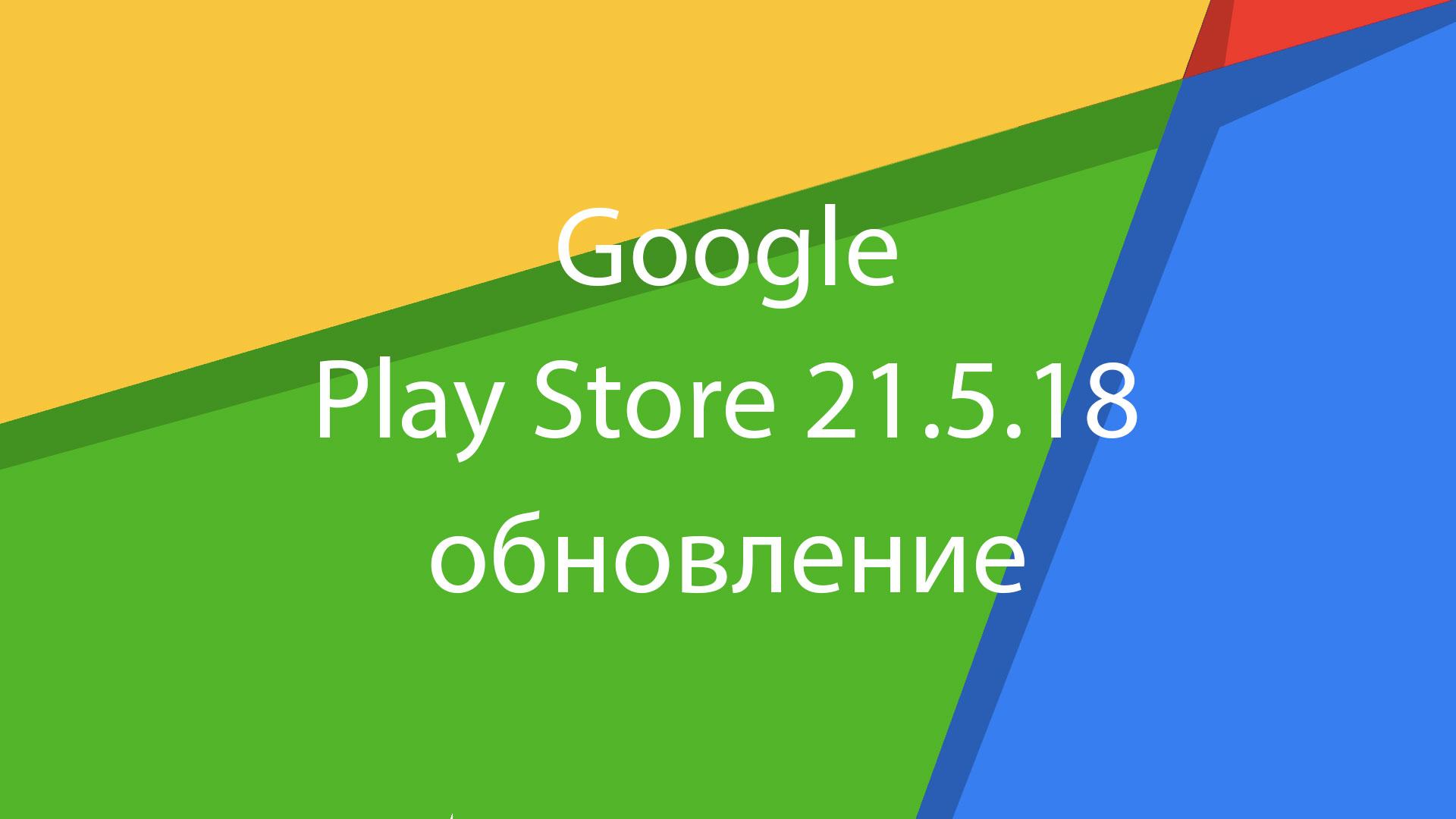 Пора обновить Google Play Store: вышла версия 21.5.18