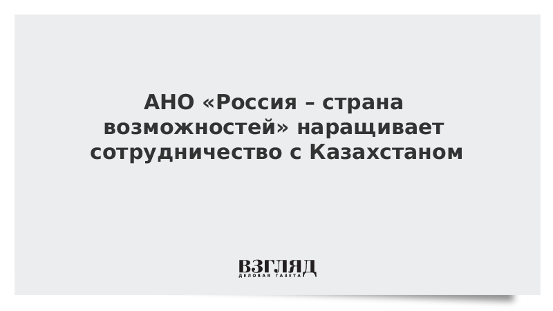 АНО «Россия – страна возможностей» наращивает сотрудничество с Казахстаном