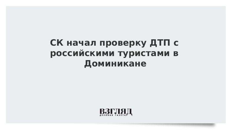 СК начал проверку ДТП с российскими туристами в Доминикане