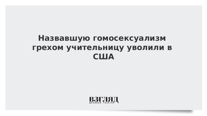 Назвавшую гомосексуализм грехом учительницу уволили в США