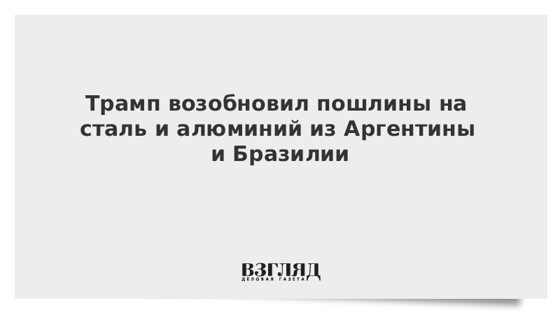 Трамп возобновил пошлины на сталь и алюминий из Аргентины и Бразилии