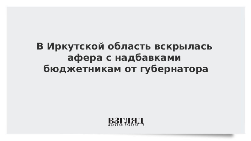 В Иркутской области вскрылась афера с надбавками бюджетникам от губернатора