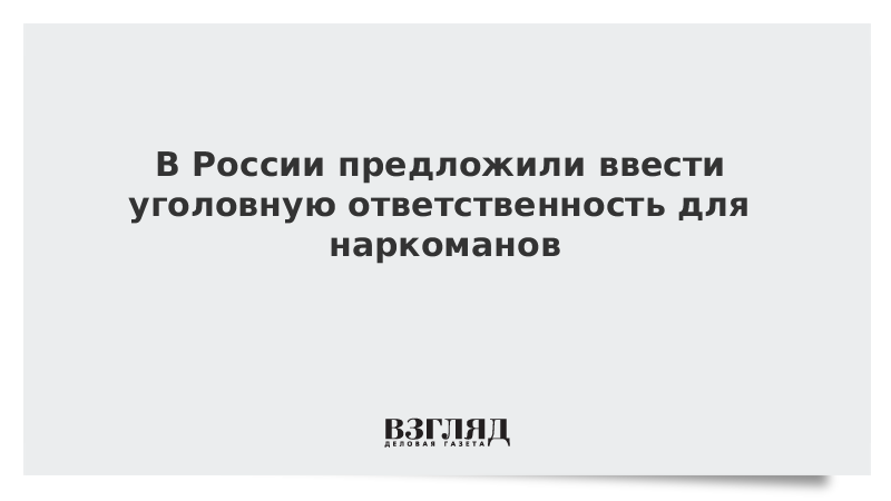 В России предложили ввести уголовную ответственность для наркоманов