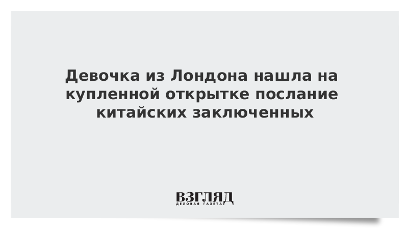 Девочка из Лондона нашла на купленной открытке послание китайских заключенных