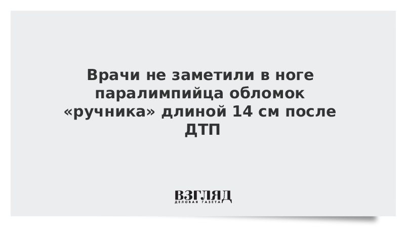 Врачи не заметили в ноге паралимпийца обломок «ручника» длиной 14 см после ДТП