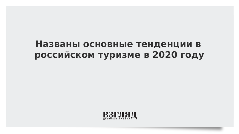 Названы основные тенденции в российском туризме в 2020 году