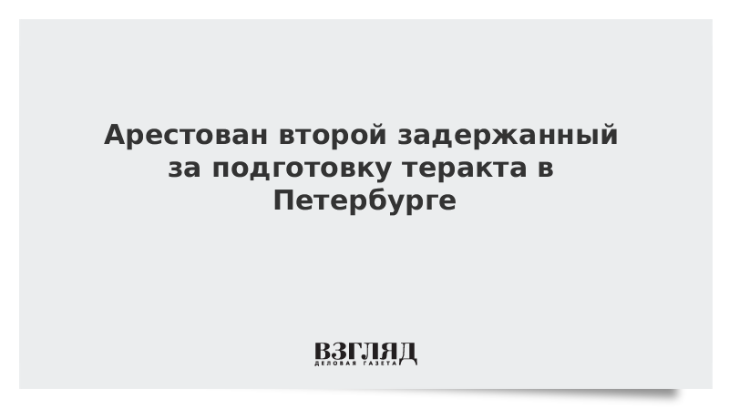 Арестован второй задержанный за подготовку теракта в Петербурге