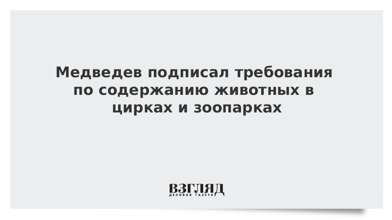 Медведев подписал требования по содержанию животных в цирках и зоопарках