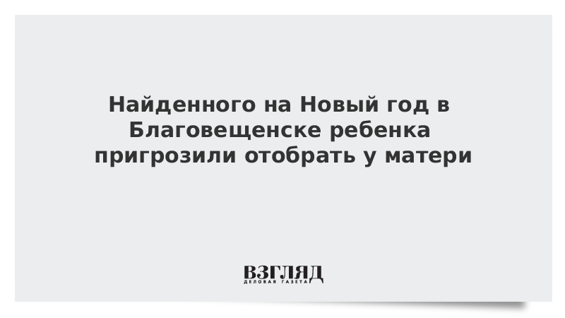 Пропавшего на Новый год в Благовещенске ребенка пригрозили отобрать у матери