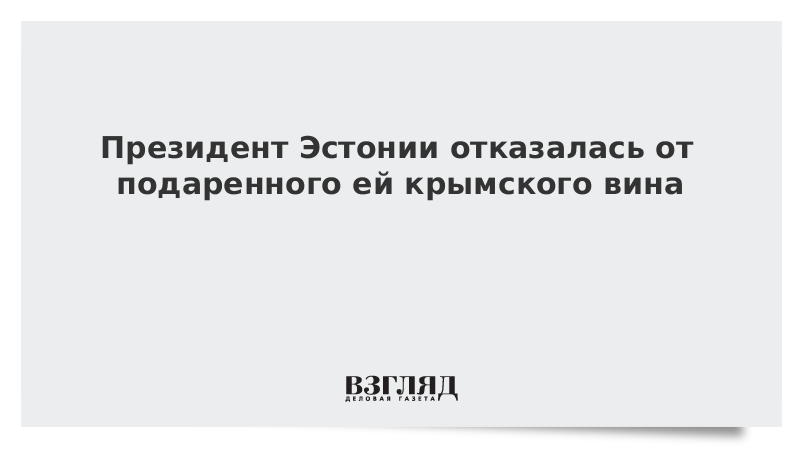 Президент Эстонии отказалась от подаренного ей крымского вина