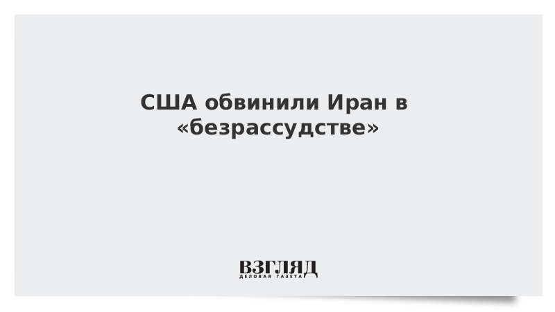 США обвинили Иран в «безрассудстве»