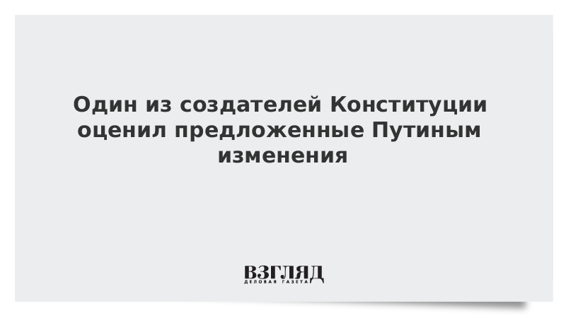 Один из создателей Конституции оценил предложенные Путиным изменения