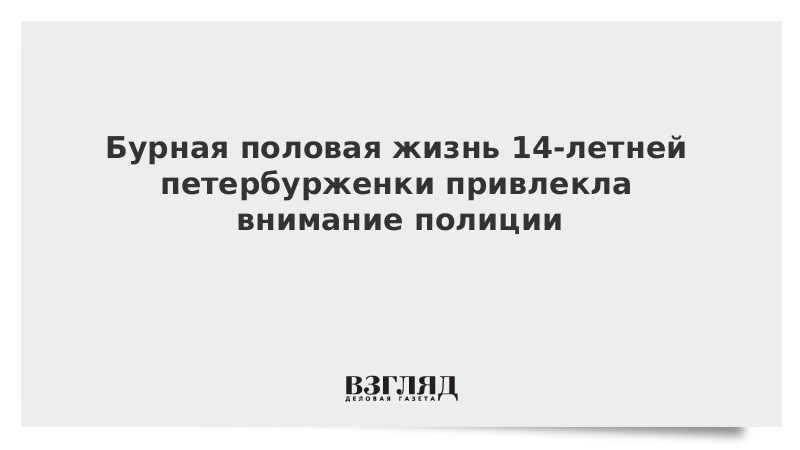 Бурная половая жизнь 14-летней петербурженки привлекла внимание полиции