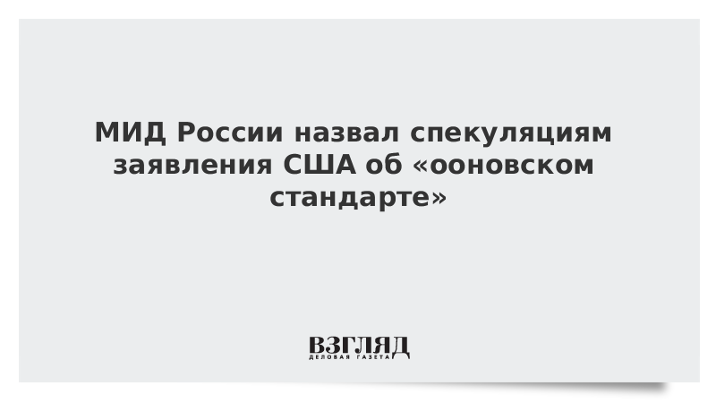 МИД России назвал спекуляцией заявление США об «ооновском стандарте»