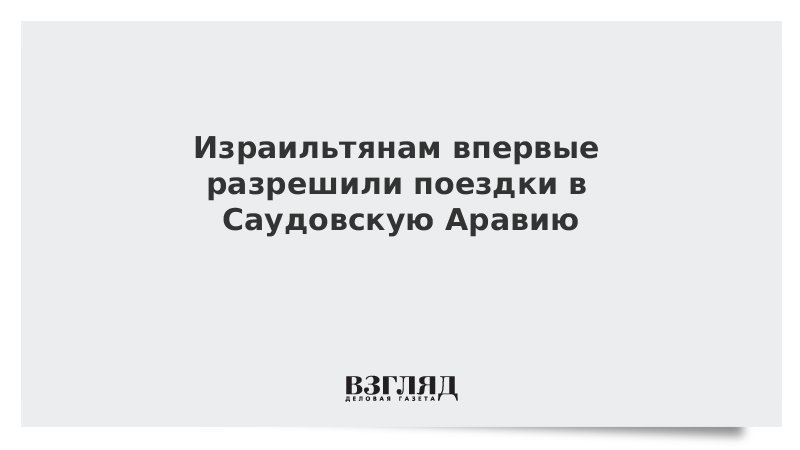 Израильтянам впервые разрешили поездки в Саудовскую Аравию