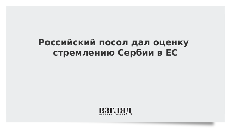 Российский посол дал оценку стремлению Сербии в ЕС