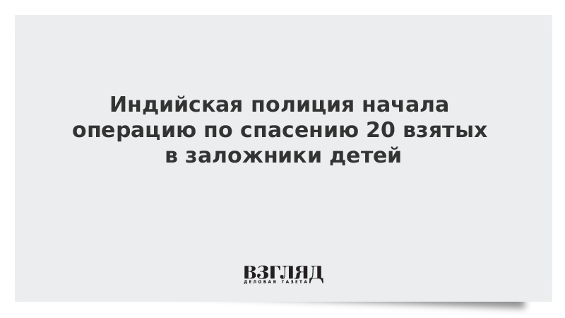 Индийская полиция начала операцию по спасению 20 взятых в заложники детей