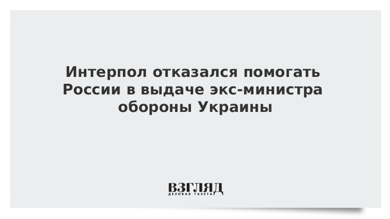 Интерпол отказался помогать России в выдаче экс-министра обороны Украины