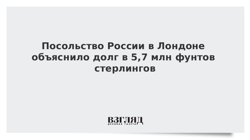 Посольство России в Лондоне объяснило долг в 5,7 млн фунтов стерлингов