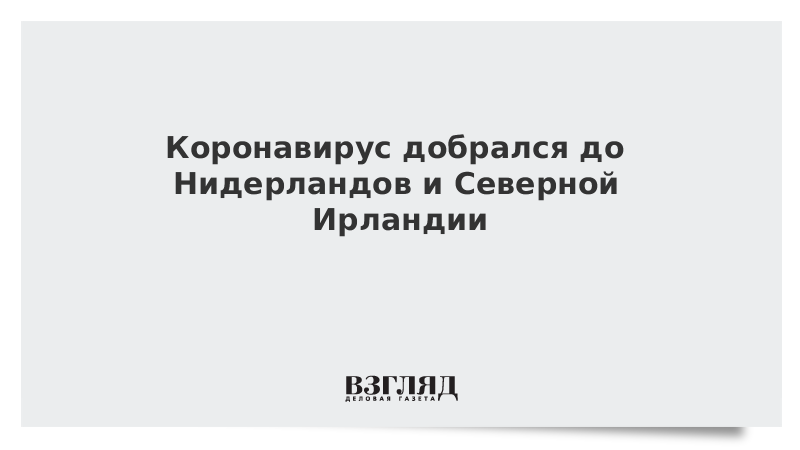 Коронавирус добрался до Нидерландов и Северной Ирландии