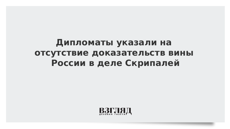 Дипломаты указали на отсутствие доказательств вины России в деле Скрипалей