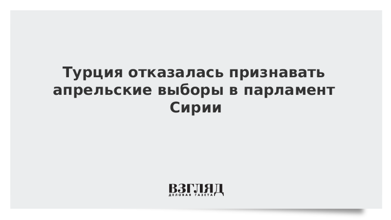 Турция отказалась признавать апрельские выборы в парламент Сирии