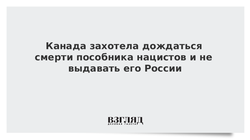 Канада захотела дождаться смерти пособника нацистов и не депортировать его