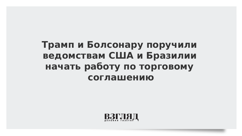 Трамп и Болсонару поручили ведомствам США и Бразилии начать работу по торговому соглашению