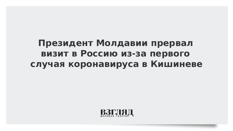 Президент Молдавии прервал визит в Россию из-за первого случая коронавируса в Кишиневе