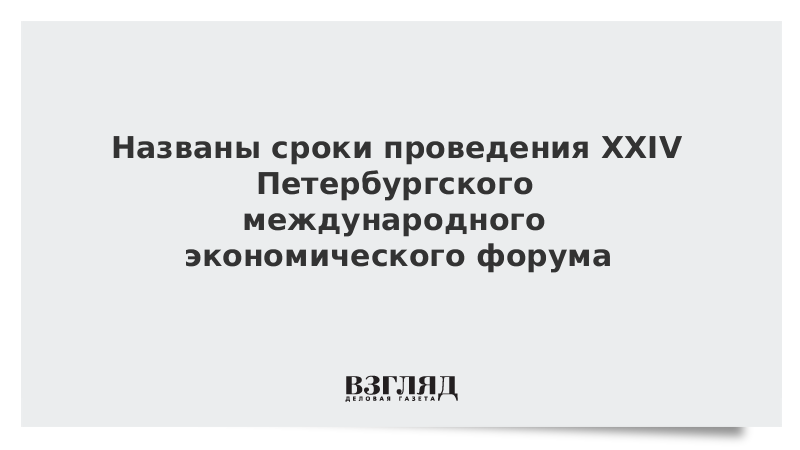 Названы сроки проведения XXIV Петербургского международного экономического форума