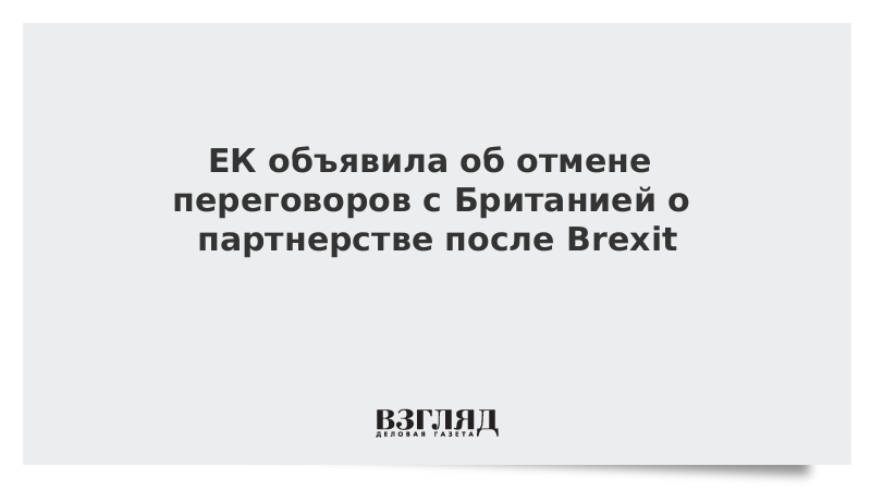 ЕК объявила об отмене переговоров с Британией о партнерстве после Brexit