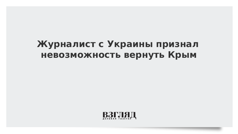 Журналист с Украины признал невозможность вернуть Крым