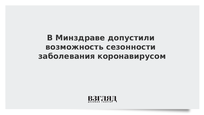 В Минздраве допустили возможность сезонности заболевания коронавирусом