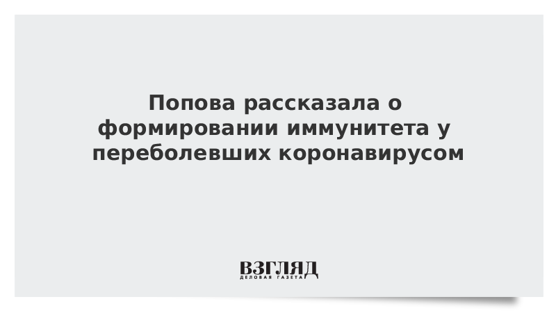 Попова рассказала о формировании иммунитета у переболевших коронавирусом