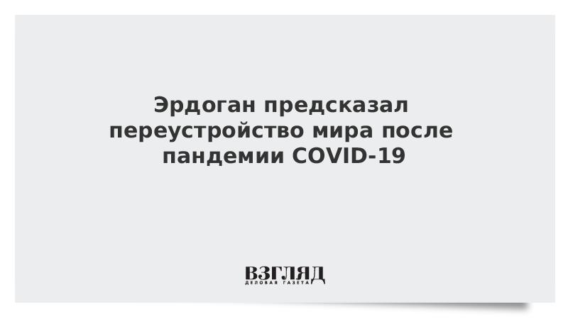 Эрдоган предсказал переустройство мира после пандемии коронавируса