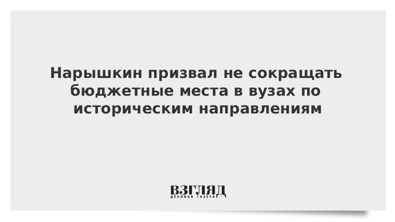 Нарышкин призвал не сокращать бюджетные места в вузах по историческим направлениям