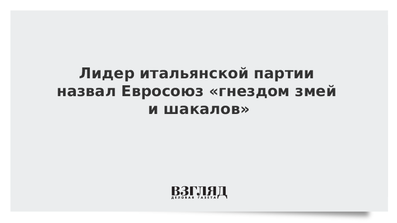 Лидер итальянской партии назвал Евросоюз «гнездом змей и шакалов»