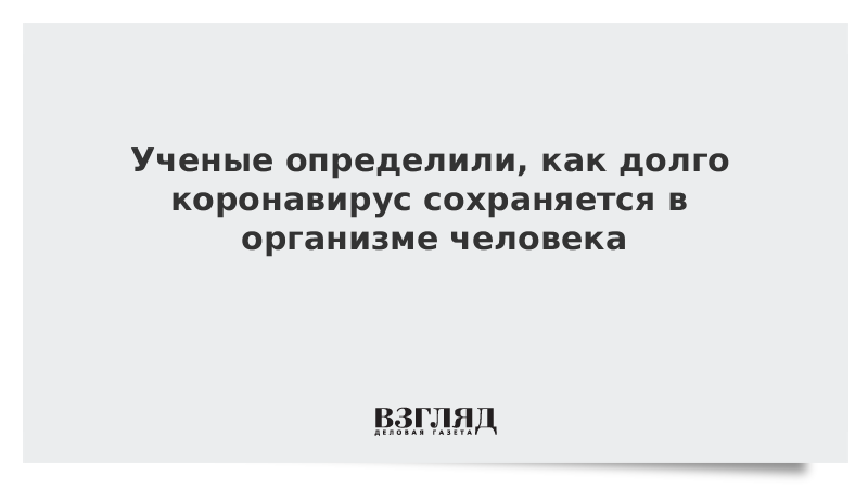 Выяснилось, как долго коронавирус сохраняется в организме человека