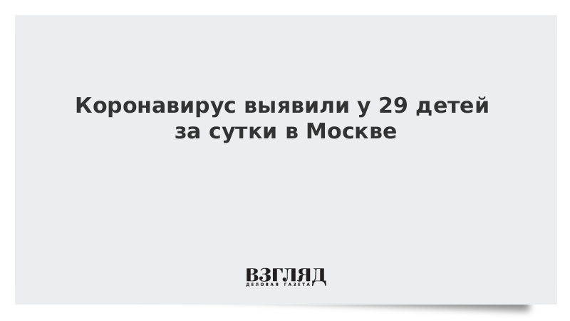 Коронавирус выявили у 29 детей за сутки в Москве