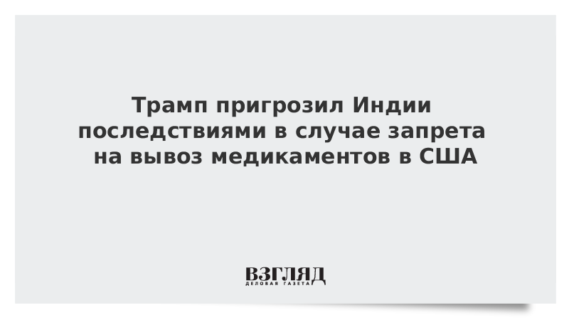 Трамп пригрозил Индии последствиями в случае запрета на вывоз медикаментов в США