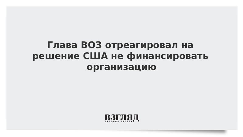 Глава ВОЗ отреагировал на решение США не финансировать организацию